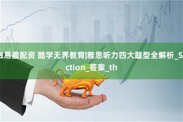 融易盈配资 酷学无界教育|雅思听力四大题型全解析_Section_答案_th