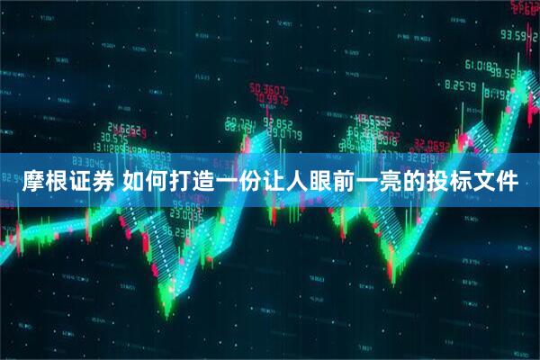 摩根证券 如何打造一份让人眼前一亮的投标文件